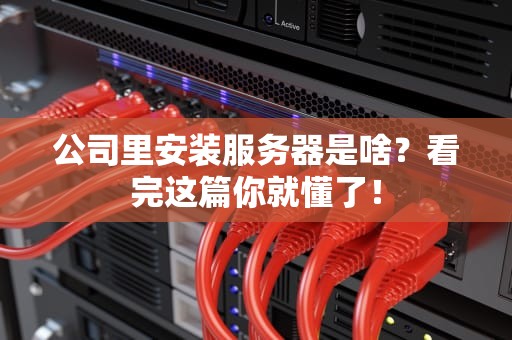 公司里安装服务器是啥？看完这篇你就懂了！