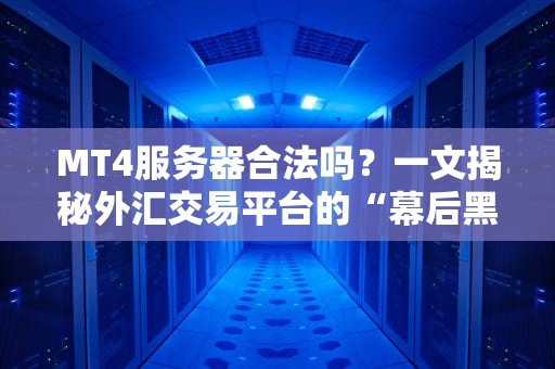 MT4服务器合法吗？一文揭秘外汇交易平台的“幕后黑手”