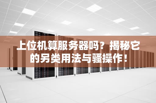上位机算服务器吗？揭秘它的另类用法与骚操作！