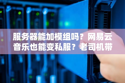 服务器能加模组吗？网易云音乐也能变私服？老司机带你玩转服务器魔改！