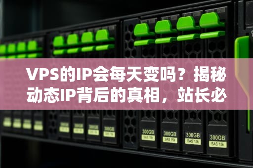 VPS的IP会每天变吗？揭秘动态IP背后的真相，站长必看！
