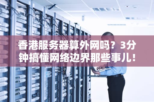 香港服务器算外网吗？3分钟搞懂网络边界那些事儿！