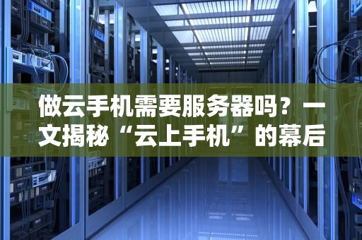 做云手机需要服务器吗？一文揭秘“云上手机”的幕后英雄！