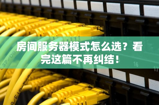 房间服务器模式怎么选？看完这篇不再纠结！