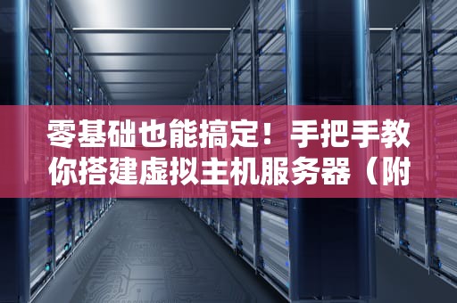 零基础也能搞定！手把手教你搭建虚拟主机服务器（附避坑指南）