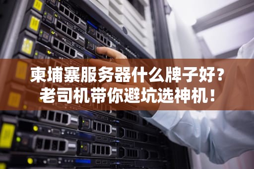 柬埔寨服务器什么牌子好？老司机带你避坑选神机！