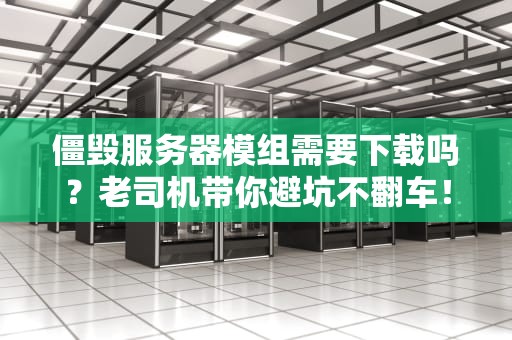 僵毁服务器模组需要下载吗？老司机带你避坑不翻车！