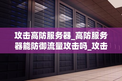 攻击高防服务器_高防服务器能防御流量攻击吗_攻击高防服务器的深度剖析