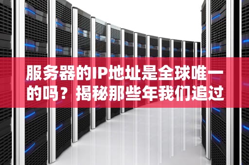 服务器的IP地址是全球唯一的吗？揭秘那些年我们追过的数字门牌号！