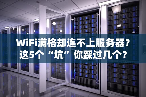 WiFi满格却连不上服务器？这5个“坑”你踩过几个？