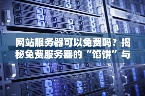 网站服务器可以免费吗？揭秘免费服务器的“馅饼”与“陷阱”！