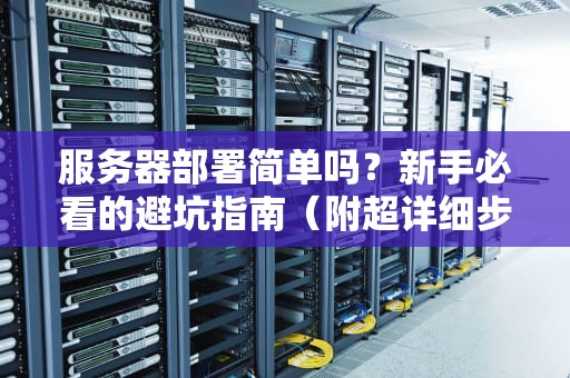 服务器部署简单吗？新手必看的避坑指南（附超详细步骤）