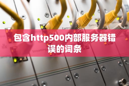包含http500内部服务器错误的词条
