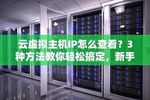云虚拟主机IP怎么查看？3种方法教你轻松搞定，新手必看！