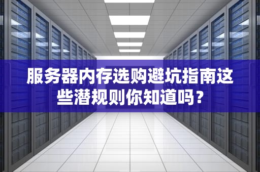 服务器内存选购避坑指南这些潜规则你知道吗？