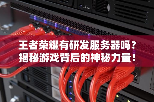 王者荣耀有研发服务器吗？揭秘游戏背后的神秘力量！