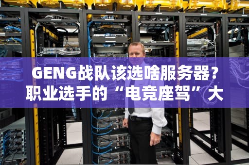 GENG战队该选啥服务器？职业选手的“电竞座驾”大揭秘！