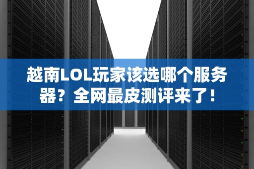 越南LOL玩家该选哪个服务器？全网最皮测评来了！