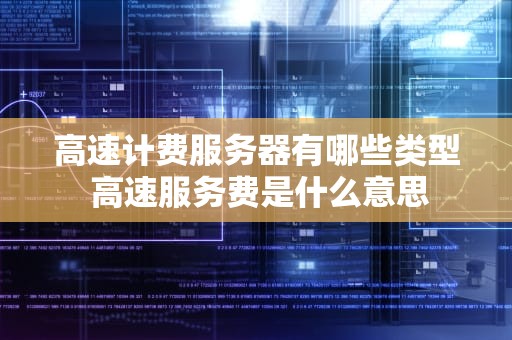 高速计费服务器有哪些类型 高速服务费是什么意思