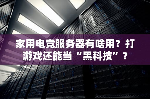 家用电竞服务器有啥用？打游戏还能当“黑科技”？