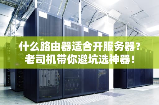 什么路由器适合开服务器？老司机带你避坑选神器！
