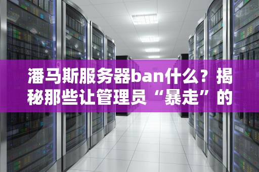 潘马斯服务器ban什么？揭秘那些让管理员“暴走”的骚操作！