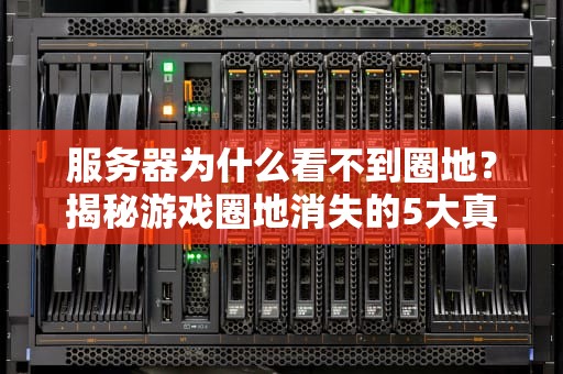 服务器为什么看不到圈地？揭秘游戏圈地消失的5大真相！