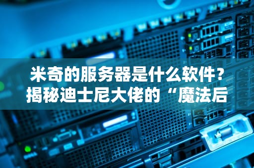 米奇的服务器是什么软件？揭秘迪士尼大佬的“魔法后台”