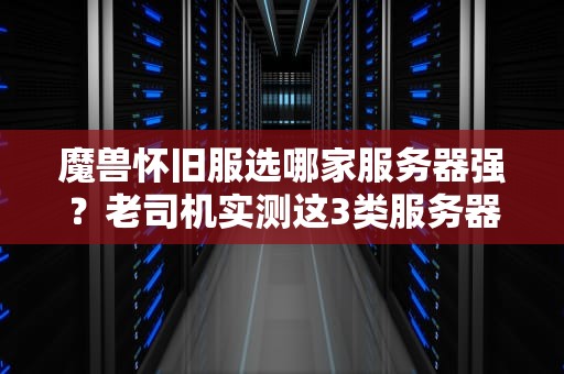 魔兽怀旧服选哪家服务器强？老司机实测这3类服务器稳如老狗！