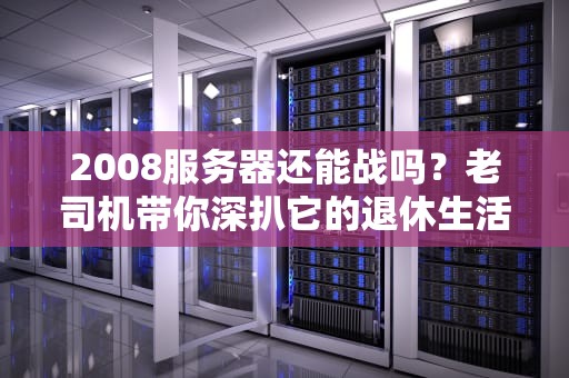 2008服务器还能战吗？老司机带你深扒它的退休生活！
