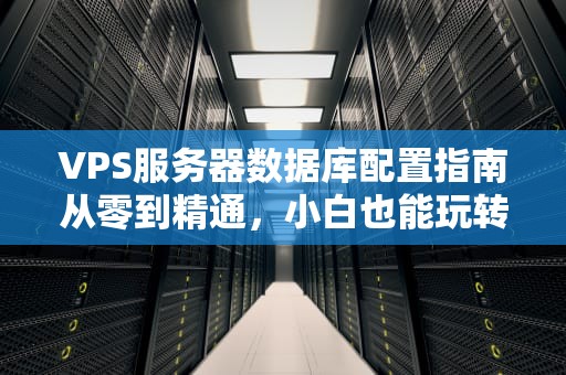 VPS服务器数据库配置指南从零到精通，小白也能玩转高并发！