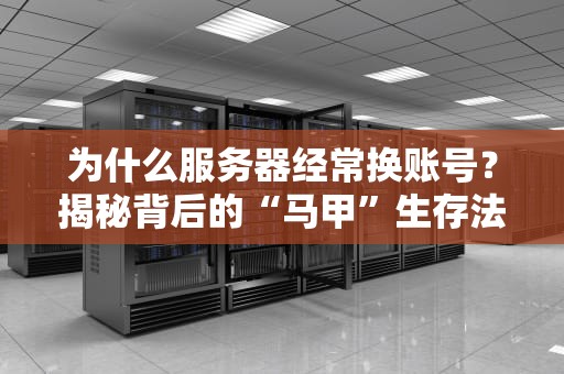 为什么服务器经常换账号？揭秘背后的“马甲”生存法则！