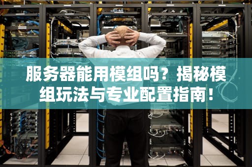 服务器能用模组吗？揭秘模组玩法与专业配置指南！
