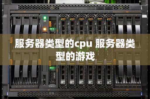 服务器类型的cpu 服务器类型的游戏