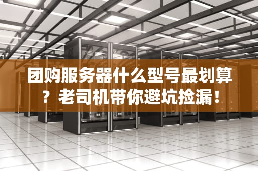 团购服务器什么型号最划算？老司机带你避坑捡漏！