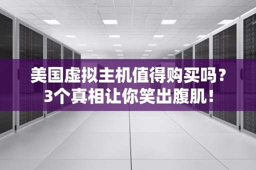 美国虚拟主机值得购买吗？3个真相让你笑出腹肌！