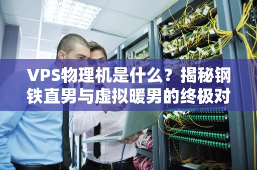 VPS物理机是什么？揭秘钢铁直男与虚拟暖男的终极对决！