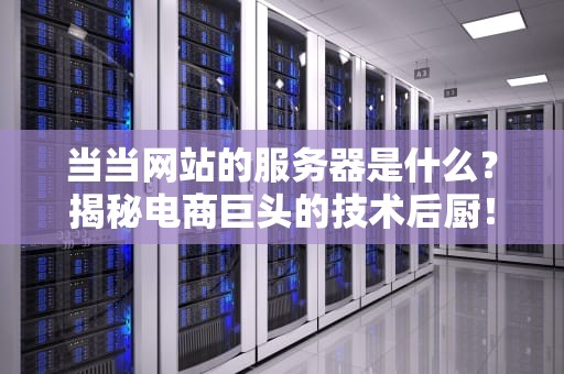 当当网站的服务器是什么？揭秘电商巨头的技术后厨！