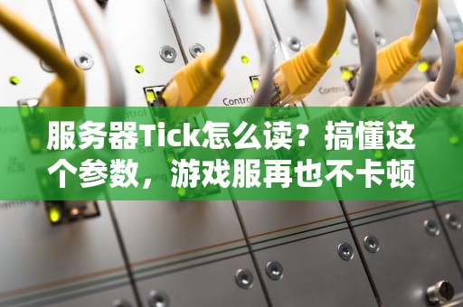 服务器Tick怎么读？搞懂这个参数，游戏服再也不卡顿！