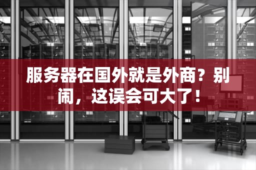 服务器在国外就是外商？别闹，这误会可大了！