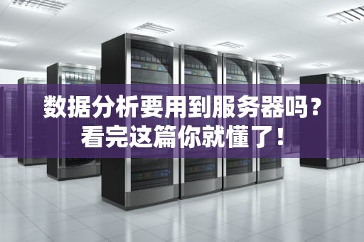 数据分析要用到服务器吗？看完这篇你就懂了！