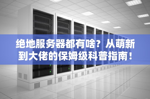 绝地服务器都有啥？从萌新到大佬的保姆级科普指南！
