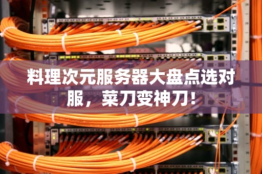料理次元服务器大盘点选对服，菜刀变神刀！