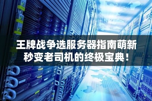 王牌战争选服务器指南萌新秒变老司机的终极宝典！