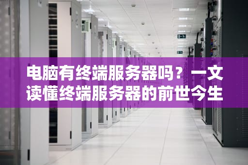 电脑有终端服务器吗？一文读懂终端服务器的前世今生与骚操作！