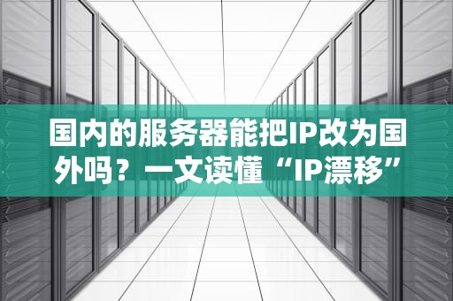 国内的服务器能把IP改为国外吗？一文读懂“IP漂移”那些事儿！