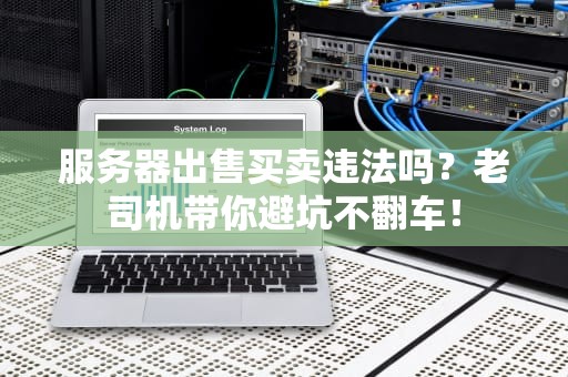 服务器出售买卖违法吗？老司机带你避坑不翻车！
