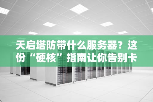天启塔防带什么服务器？这份“硬核”指南让你告别卡顿！