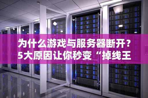 为什么游戏与服务器断开？5大原因让你秒变“掉线王”