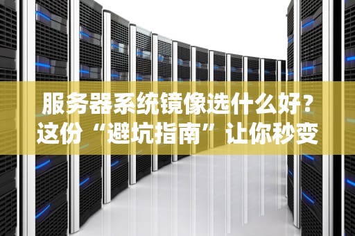 服务器系统镜像选什么好？这份“避坑指南”让你秒变老司机！